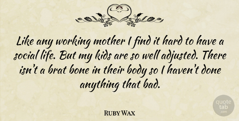 Ruby Wax Quote About Mother, Kids, Hard Life: Like Any Working Mother I...