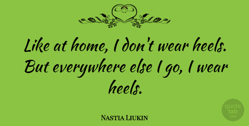 Nastia Liukin Quote About Home, Heels: Like At Home I Dont...