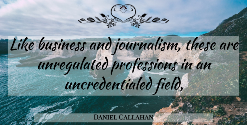 Daniel Callahan Quote About Business: Like Business And Journalism These...