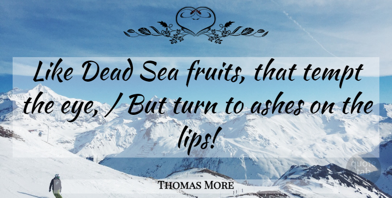Thomas More Quote About Ashes, Dead, Sea, Turn: Like Dead Sea Fruits That...