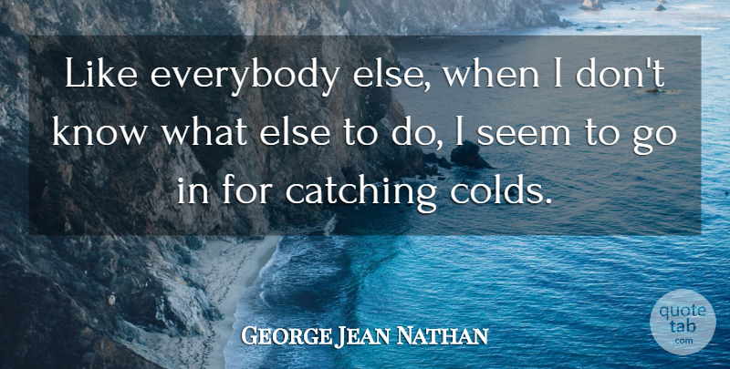 George Jean Nathan Quote About Health, Catching, Seems: Like Everybody Else When I...