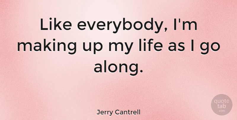 Jerry Cantrell Quote About Making Up: Like Everybody Im Making Up...