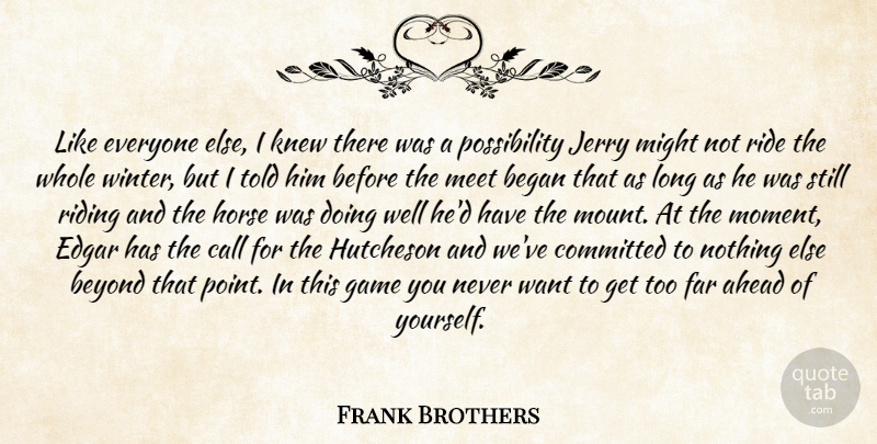 Frank Brothers Quote About Ahead, Began, Beyond, Call, Committed: Like Everyone Else I Knew...