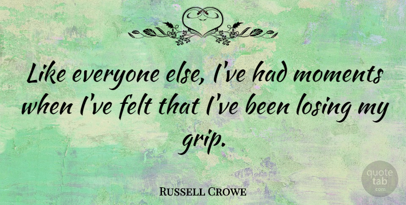 Russell Crowe Quote About Losing, Moments, Felt: Like Everyone Else Ive Had...