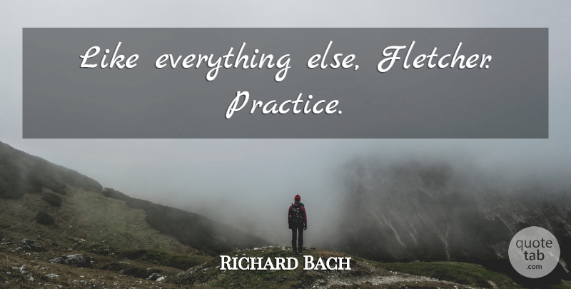 Richard Bach Quote About Practice, Jonathan Livingston Seagull, Jonathan Seagull: Like Everything Else Fletcher Practice...