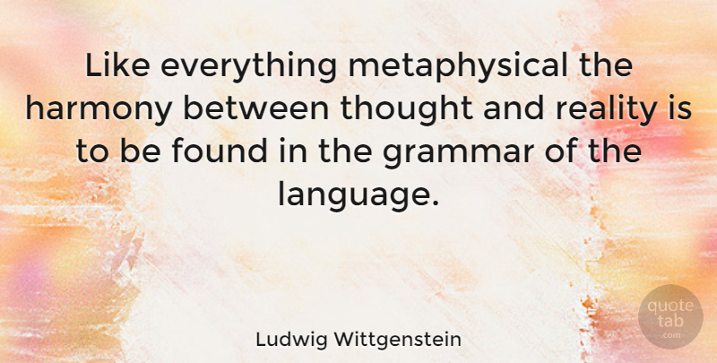 Ludwig Wittgenstein Quote About Reality, Language, Harmony: Like Everything Metaphysical The Harmony...