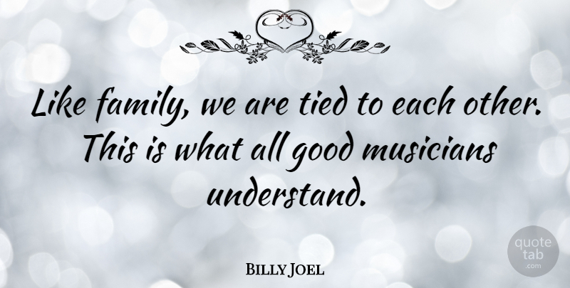 Billy Joel Quote About Musician, Like Family, Tied: Like Family We Are Tied...