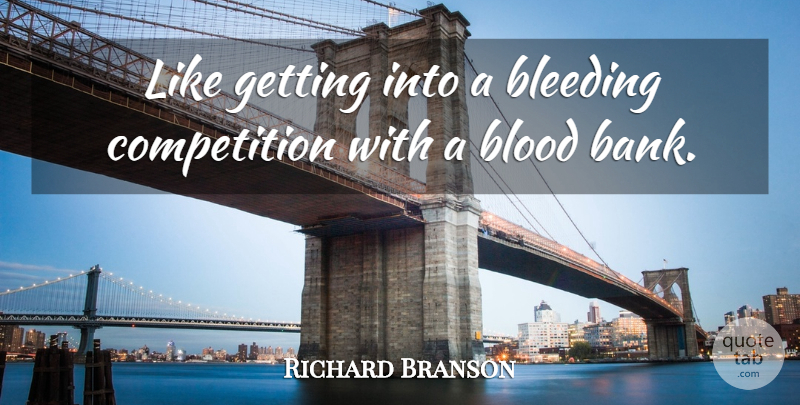 Richard Branson Quote About Blood, Competition, Bleeding: Like Getting Into A Bleeding...