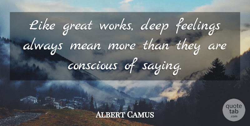 Albert Camus Quote About Mean, Feelings, Existential: Like Great Works Deep Feelings...