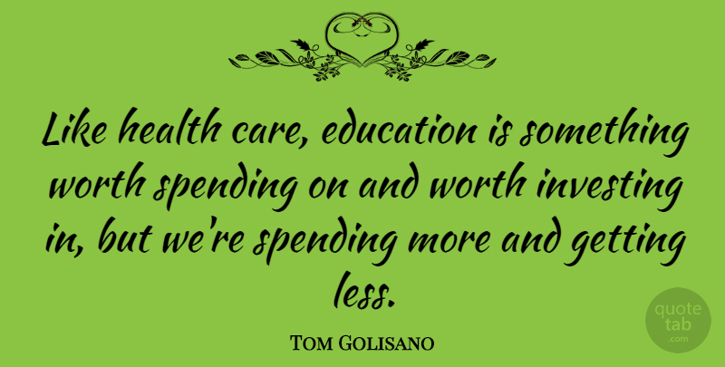 Tom Golisano Quote About Education, Health, Investing, Spending, Worth: Like Health Care Education Is...
