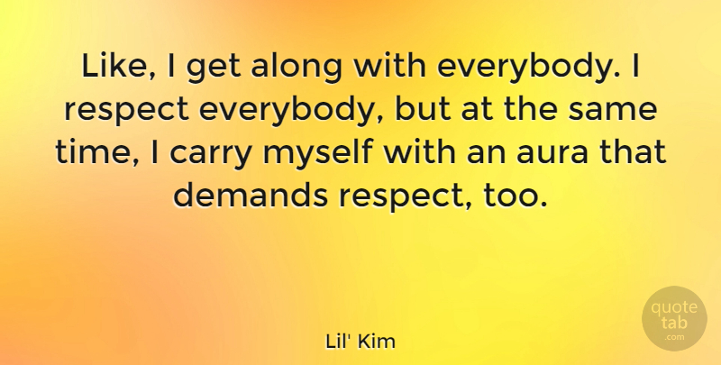 Lil' Kim Quote About Along, Aura, Demands, Respect, Time: Like I Get Along With...