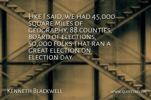 Kenneth Blackwell Quote About Board, Election, Folks, Great, Miles: Like I Said We Had...