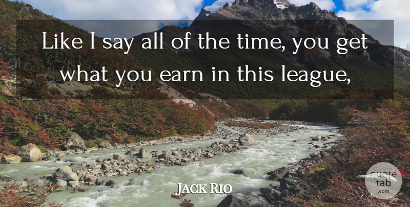 Jack Rio Quote About Earn: Like I Say All Of...