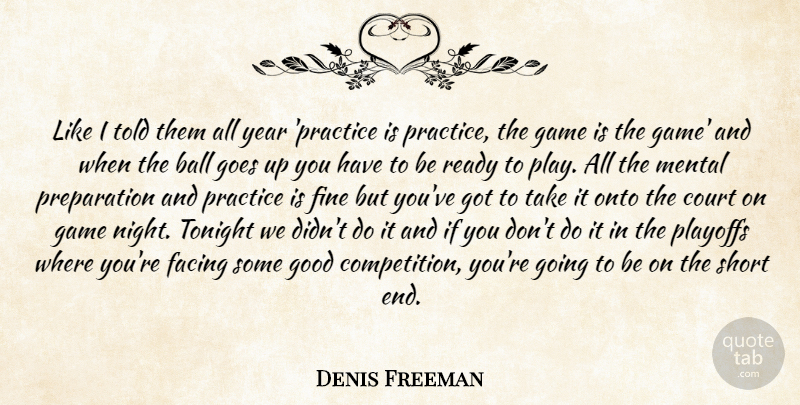 Denis Freeman Quote About Ball, Court, Facing, Fine, Game: Like I Told Them All...