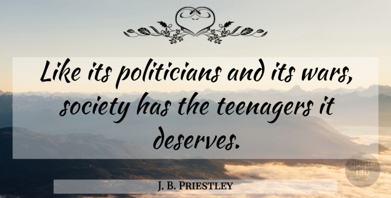 J. B. Priestley Quote About Teenager, War, Politician: Like Its Politicians And Its...
