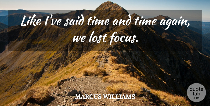 Marcus Williams Quote About Focus, Lost, Time: Like Ive Said Time And...