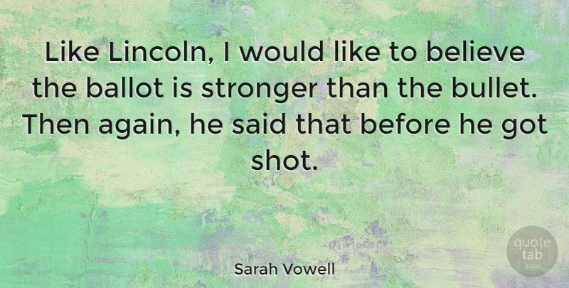 Sarah Vowell Quote About Believe, Stronger, Bullets: Like Lincoln I Would Like...