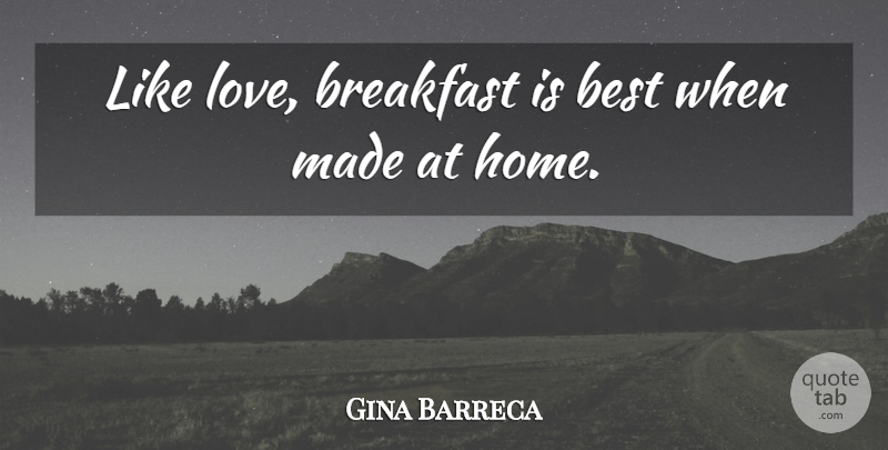 Gina Barreca Quote About Best, Breakfast, Home, Love: Like Love Breakfast Is Best...