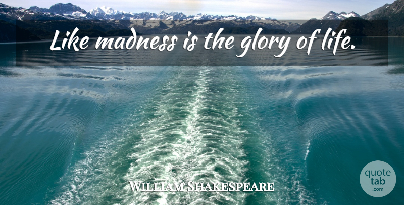 William Shakespeare Quote About Madness, Glory: Like Madness Is The Glory...