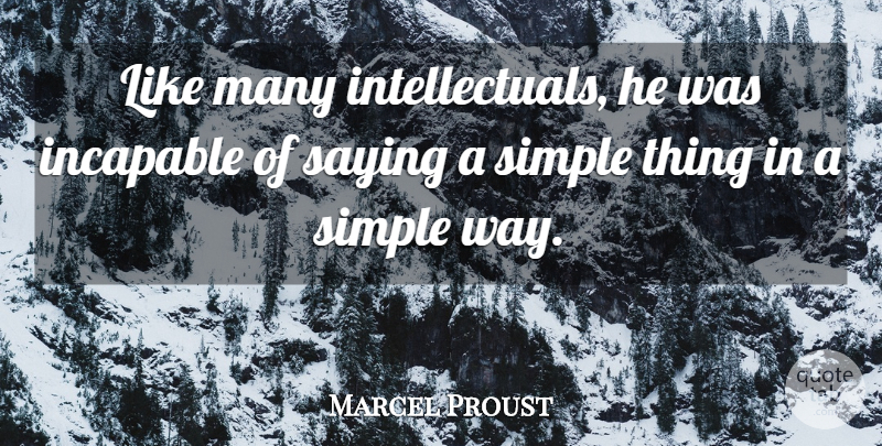 Marcel Proust Quote About Simple, Stupidity, Intellectual: Like Many Intellectuals He Was...