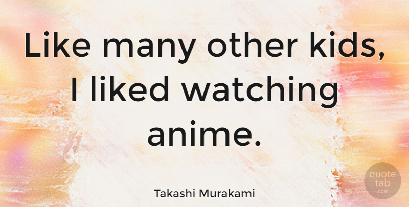 Takashi Murakami Quote About Kids, Anime: Like Many Other Kids I...