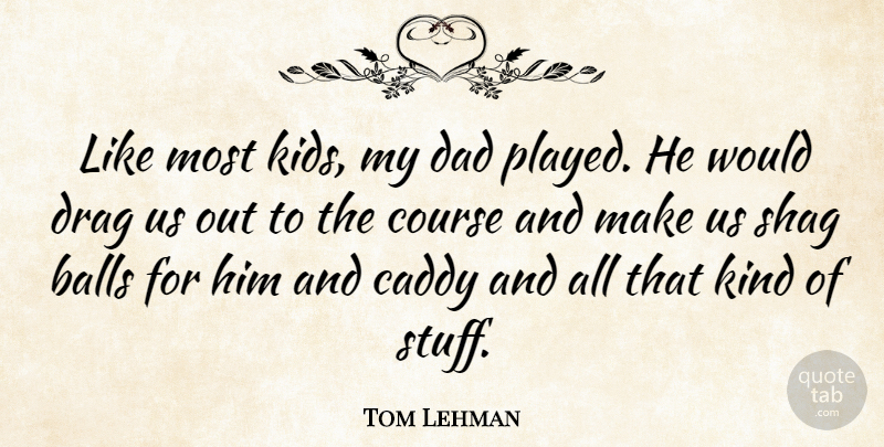 Tom Lehman Quote About Dad, Kids, Stuff: Like Most Kids My Dad...