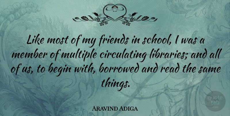 Aravind Adiga Quote About School, Library, Members: Like Most Of My Friends...