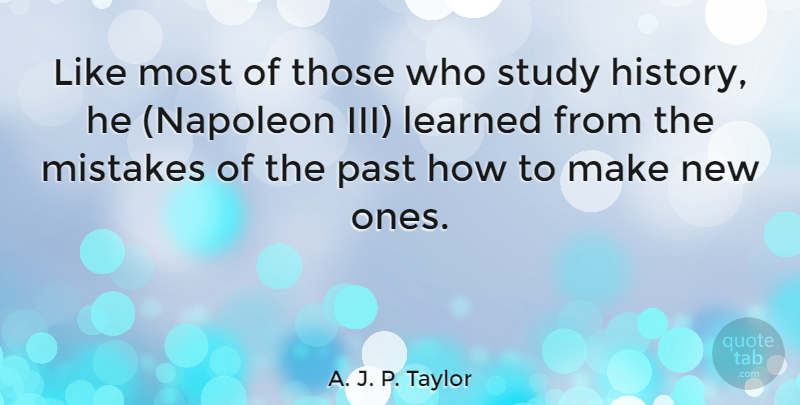 A. J. P. Taylor Quote About Mistake, Past, Studying History: Like Most Of Those Who...