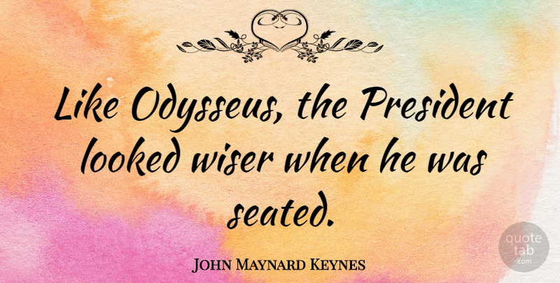 John Maynard Keynes Quote About President, Odysseus, Wiser: Like Odysseus The President Looked...