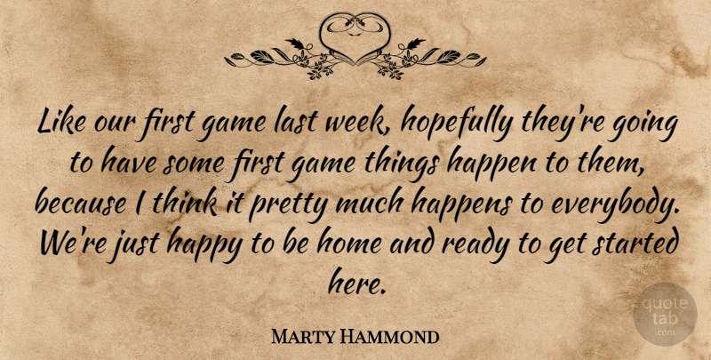 Marty Hammond Quote About Game, Happen, Happens, Happy, Home: Like Our First Game Last...