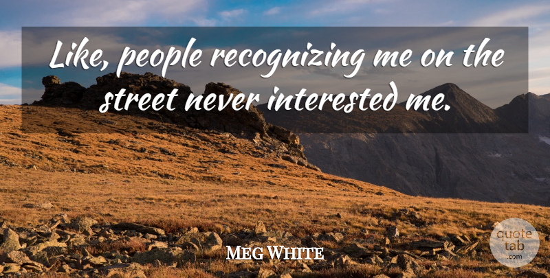 Meg White Quote About People: Like People Recognizing Me On...