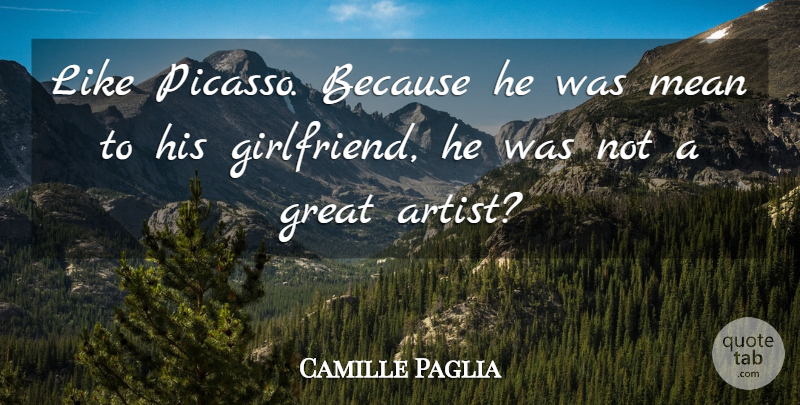 Camille Paglia Quote About Great, Mean: Like Picasso Because He Was...