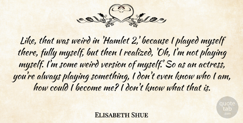 Elisabeth Shue Quote About Fully, Played, Playing, Version, Weird: Like That Was Weird In...
