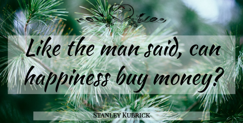 Stanley Kubrick Quote About Happiness, Money, Men: Like The Man Said Can...