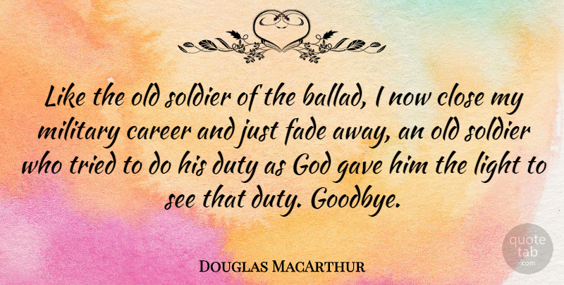 Douglas MacArthur Quote About Goodbye, Military, Careers: Like The Old Soldier Of...