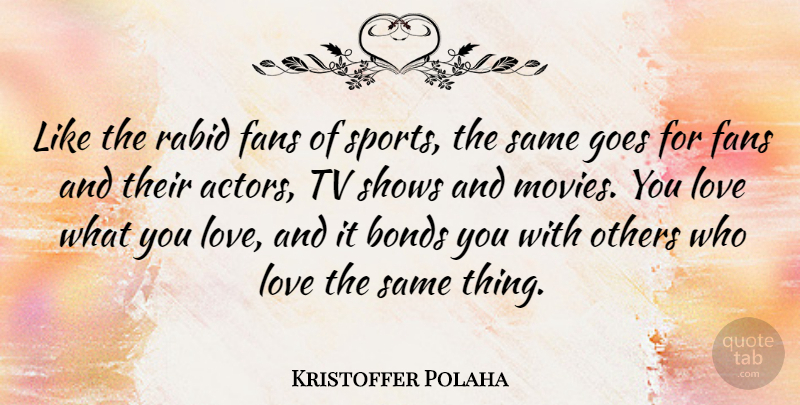 Kristoffer Polaha Quote About Sports, Tv Shows, Fans: Like The Rabid Fans Of...