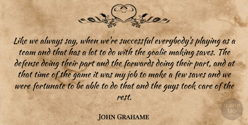 John Grahame Quote About Care, Defense, Few, Fortunate, Game: Like We Always Say When...