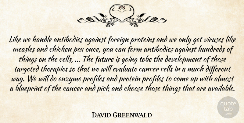 David Greenwald Quote About Against, Almost, Blueprint, Cancer, Cells: Like We Handle Antibodies Against...