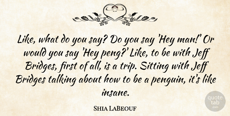 Shia LaBeouf Quote About Bridges, Jeff, Sitting, Talking: Like What Do You Say...