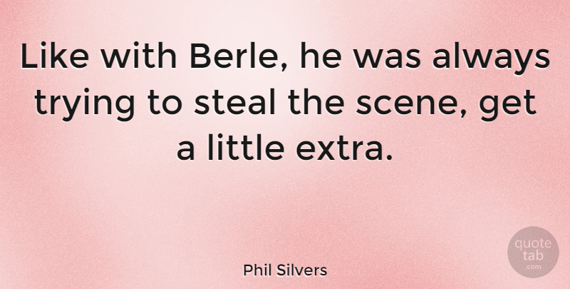 Phil Silvers Quote About Always Trying, Littles, Stealing: Like With Berle He Was...