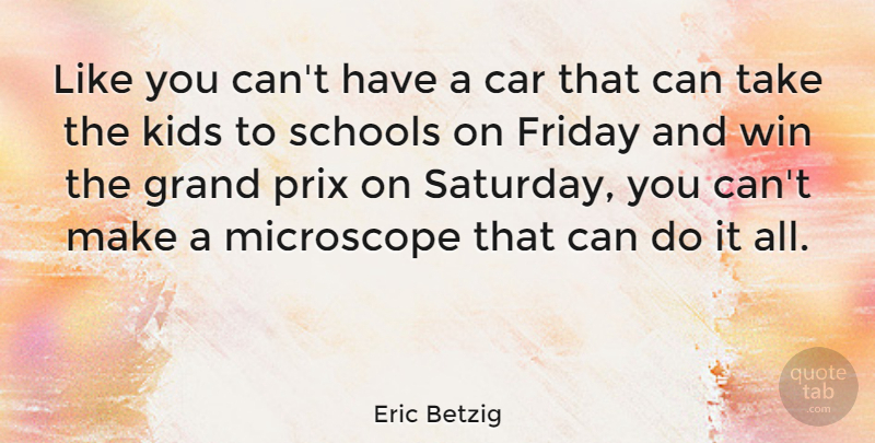 Eric Betzig Quote About Car, Grand, Kids, Microscope, Schools: Like You Cant Have A...