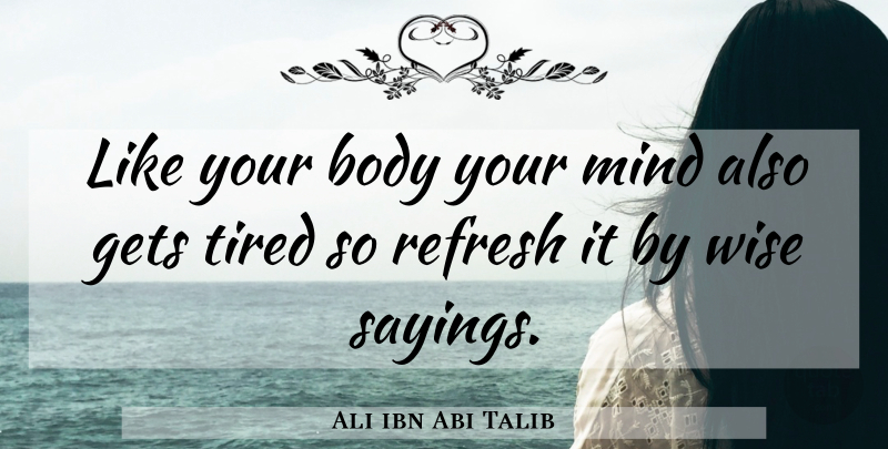 Ali ibn Abi Talib Quote About Wise, Tired, Mind: Like Your Body Your Mind...