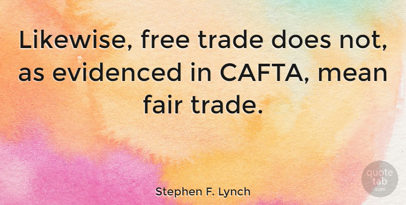 Stephen F. Lynch Quote About Mean, Doe, Trade: Likewise Free Trade Does Not...