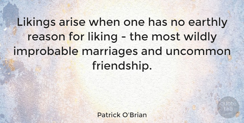 Patrick O'Brian Quote About Arise, Earthly, Friendship, Improbable, Marriages: Likings Arise When One Has...