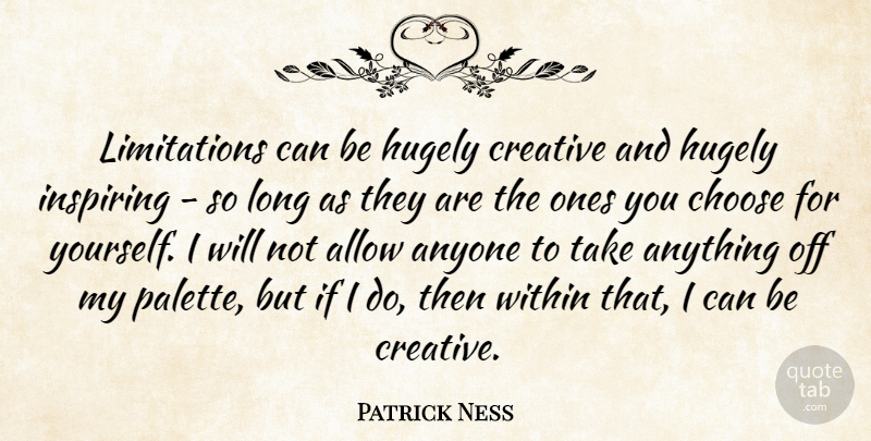 Patrick Ness Quote About Allow, Anyone, Hugely, Inspiring: Limitations Can Be Hugely Creative...