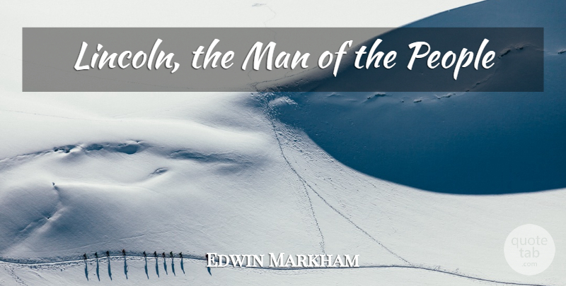 Edwin Markham Quote About Men, People, He Man: Lincoln The Man Of The...