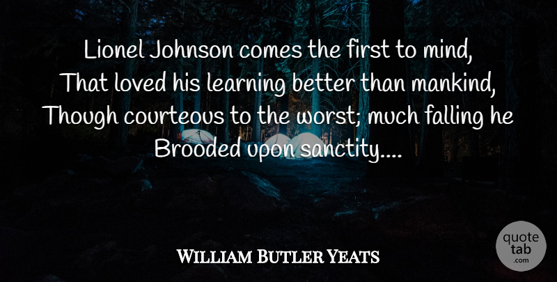 William Butler Yeats Quote About Fall, Learning, Mind: Lionel Johnson Comes The First...