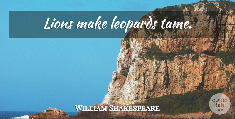 William Shakespeare Quote About Leopards, Lions: Lions Make Leopards Tame...