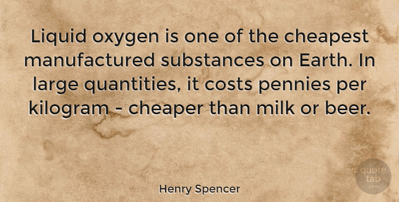 Henry Spencer Quote About Cheaper, Cheapest, Costs, Large, Liquid: Liquid Oxygen Is One Of...