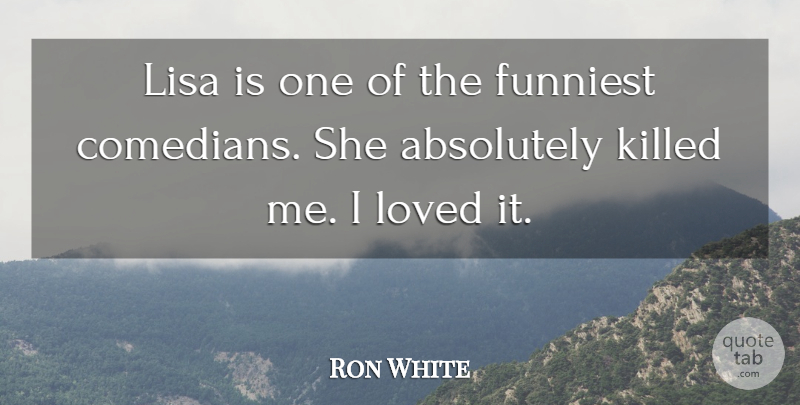 Ron White Quote About Absolutely, Funniest, Loved: Lisa Is One Of The...